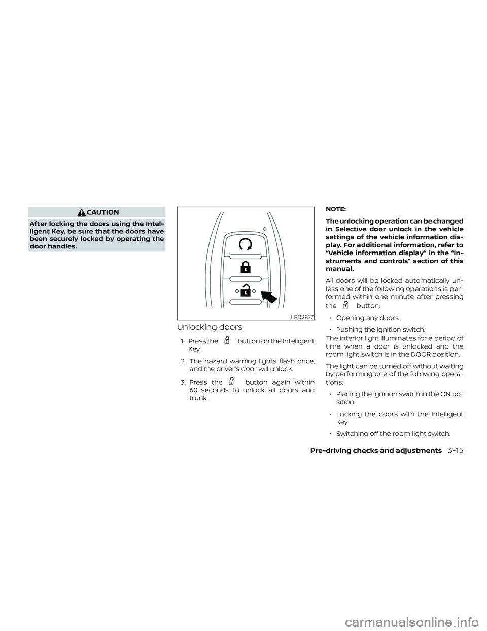 NISSAN ALTIMA 2019  Owner´s Manual CAUTION
Af ter locking the doors using the Intel-
ligent Key, be sure that the doors have
been securely locked by operating the
door handles.
Unlocking doors
1. Press thebutton on the Intelligent
Key.
