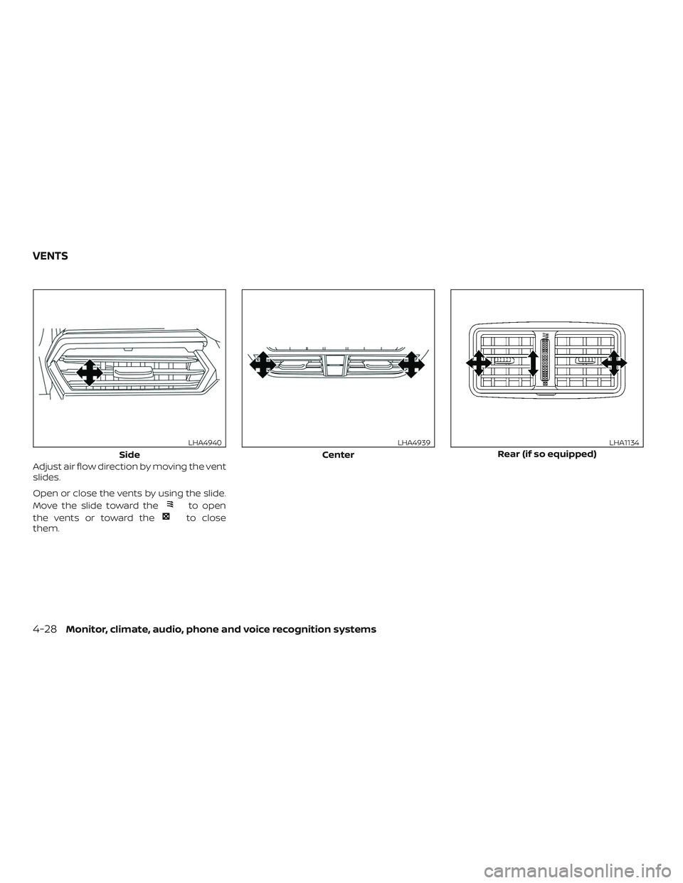 NISSAN ALTIMA 2019  Owner´s Manual Adjust air flow direction by moving the vent
slides.
Open or close the vents by using the slide.
Move the slide toward the
to open
the vents or toward the
to close
them.
Side
LHA4940
Center
LHA4939
Re