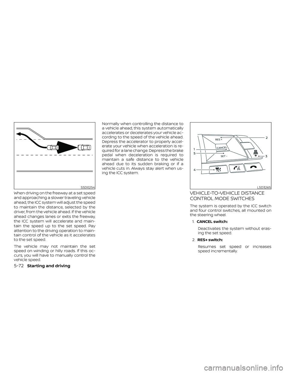 NISSAN ALTIMA 2019 Owner´s Manual When driving on the freeway at a set speed
and approaching a slower traveling vehicle
ahead, the ICC system will adjust the speed
to maintain the distance, selected by the
driver, from the vehicle ahe NISSAN ALTIMA 2019 Owner´s Manual When driving on the freeway at a set speed
and approaching a slower traveling vehicle
ahead, the ICC system will adjust the speed
to maintain the distance, selected by the
driver, from the vehicle ahe