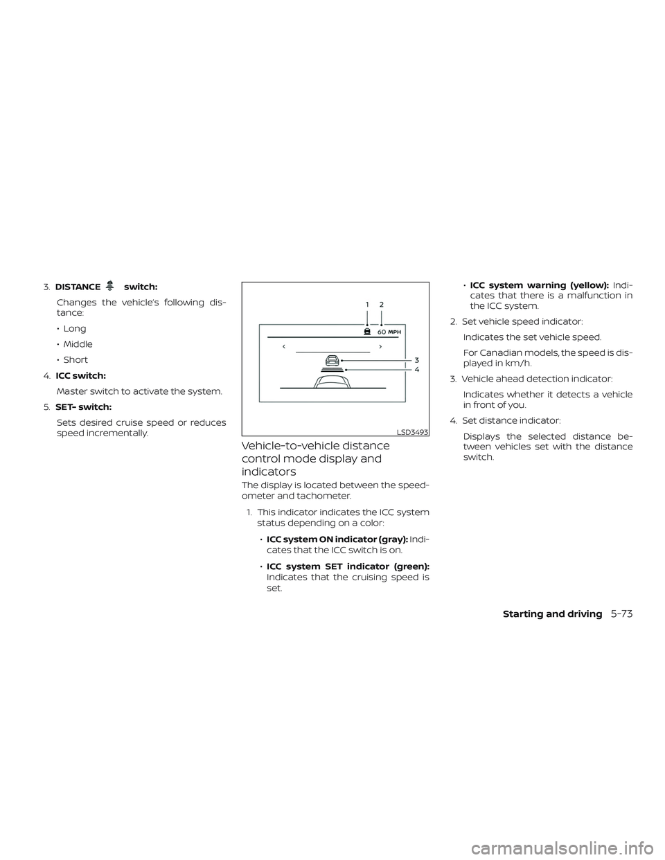 NISSAN ALTIMA 2019 Owner´s Manual 3.DISTANCEswitch:
Changes the vehicle’s following dis-
tance:
∙ Long
∙ Middle
∙ Short
4. ICC switch:
Master switch to activate the system.
5. SET- switch:
Sets desired cruise speed or reduces
NISSAN ALTIMA 2019 Owner´s Manual 3.DISTANCEswitch:
Changes the vehicle’s following dis-
tance:
∙ Long
∙ Middle
∙ Short
4. ICC switch:
Master switch to activate the system.
5. SET- switch:
Sets desired cruise speed or reduces