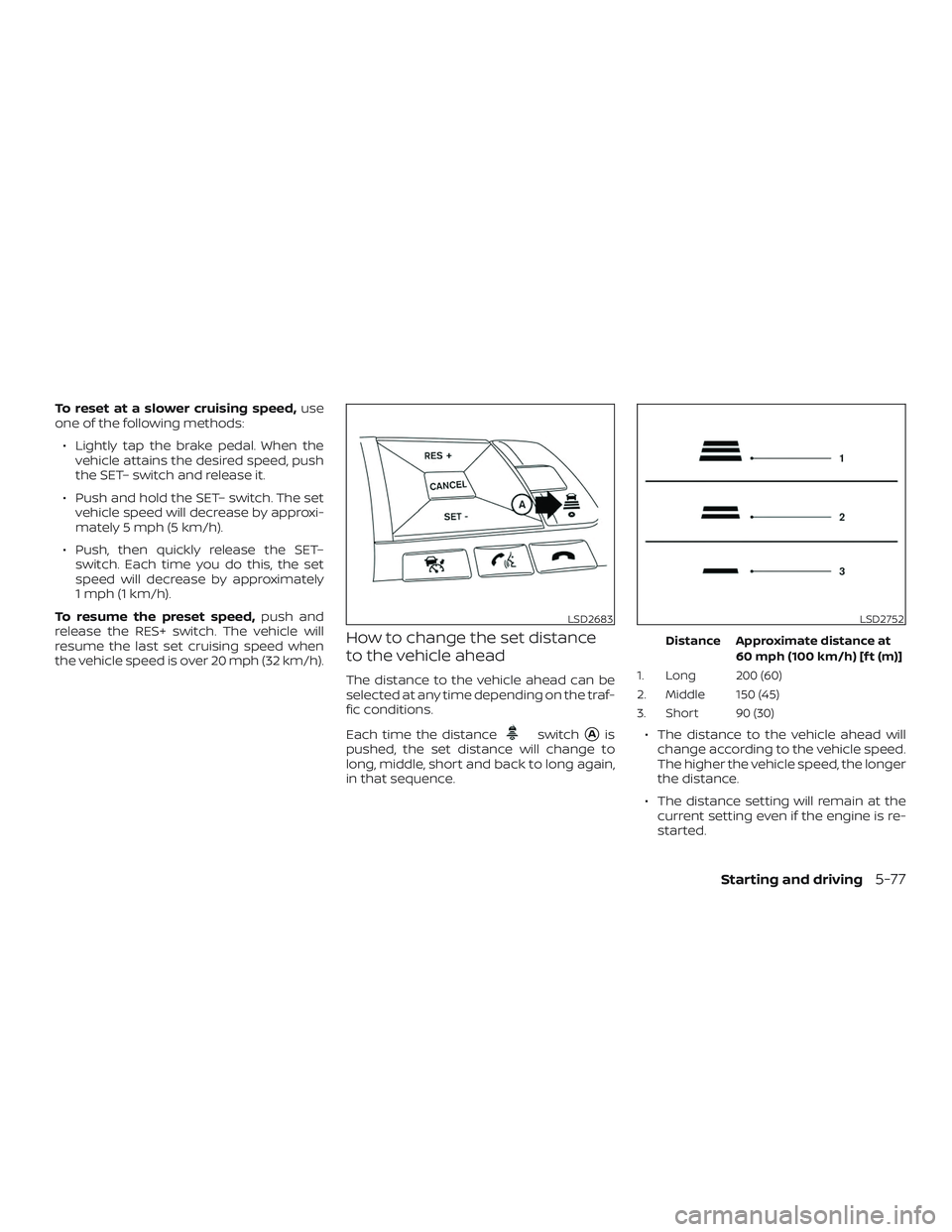 NISSAN ALTIMA 2019 Owner´s Manual To reset at a slower cruising speed,use
one of the following methods:
∙ Lightly tap the brake pedal. When the vehicle attains the desired speed, push
the SET– switch and release it.
∙ Push and h NISSAN ALTIMA 2019 Owner´s Manual To reset at a slower cruising speed,use
one of the following methods:
∙ Lightly tap the brake pedal. When the vehicle attains the desired speed, push
the SET– switch and release it.
∙ Push and h