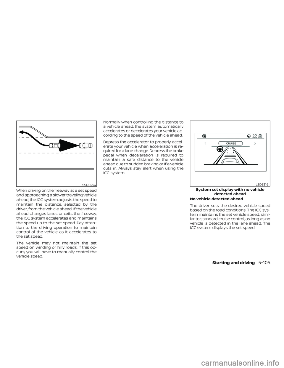 NISSAN ALTIMA 2019 Owner´s Manual When driving on the freeway at a set speed
and approaching a slower traveling vehicle
ahead, the ICC system adjusts the speed to
maintain the distance, selected by the
driver, from the vehicle ahead. NISSAN ALTIMA 2019 Owner´s Manual When driving on the freeway at a set speed
and approaching a slower traveling vehicle
ahead, the ICC system adjusts the speed to
maintain the distance, selected by the
driver, from the vehicle ahead.