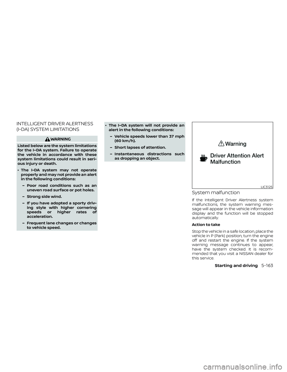 NISSAN ALTIMA 2019  Owner´s Manual INTELLIGENT DRIVER ALERTNESS
(I-DA) SYSTEM LIMITATIONS
WARNING
Listed below are the system limitations
for the I–DA system. Failure to operate
the vehicle in accordance with these
system limitations