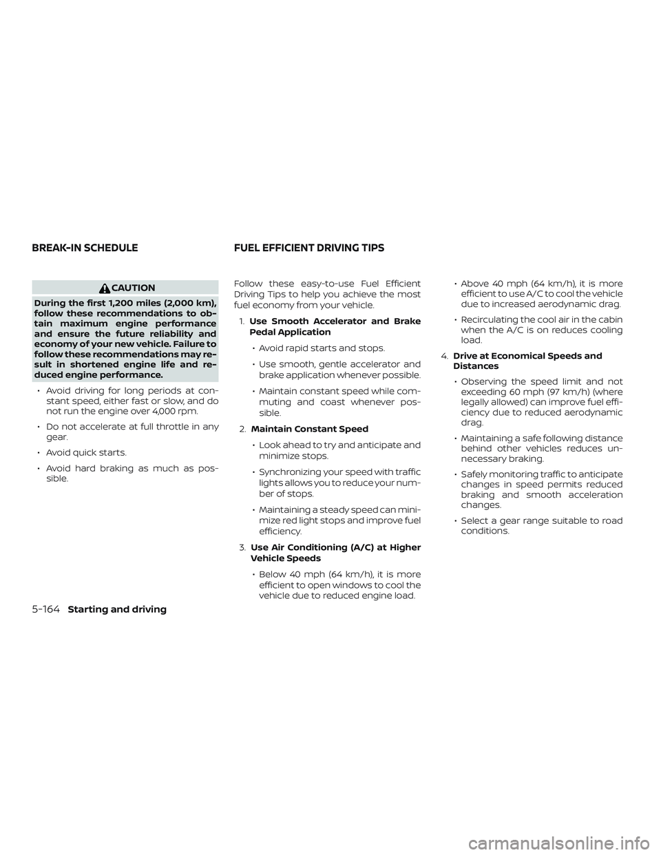 NISSAN ALTIMA 2019  Owner´s Manual CAUTION
During the first 1,200 miles (2,000 km),
follow these recommendations to ob-
tain maximum engine performance
and ensure the future reliability and
economy of your new vehicle. Failure to
follo