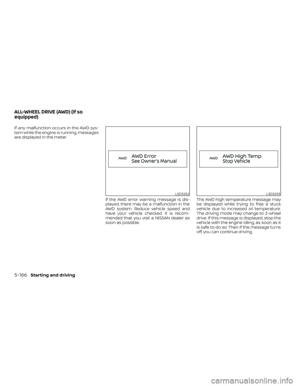 NISSAN ALTIMA 2019  Owner´s Manual If any malfunction occurs in the AWD sys-
tem while the engine is running, messages
are displayed in the meter.If the AWD error warning message is dis-
played, there may be a malfunction in the
AWD sy