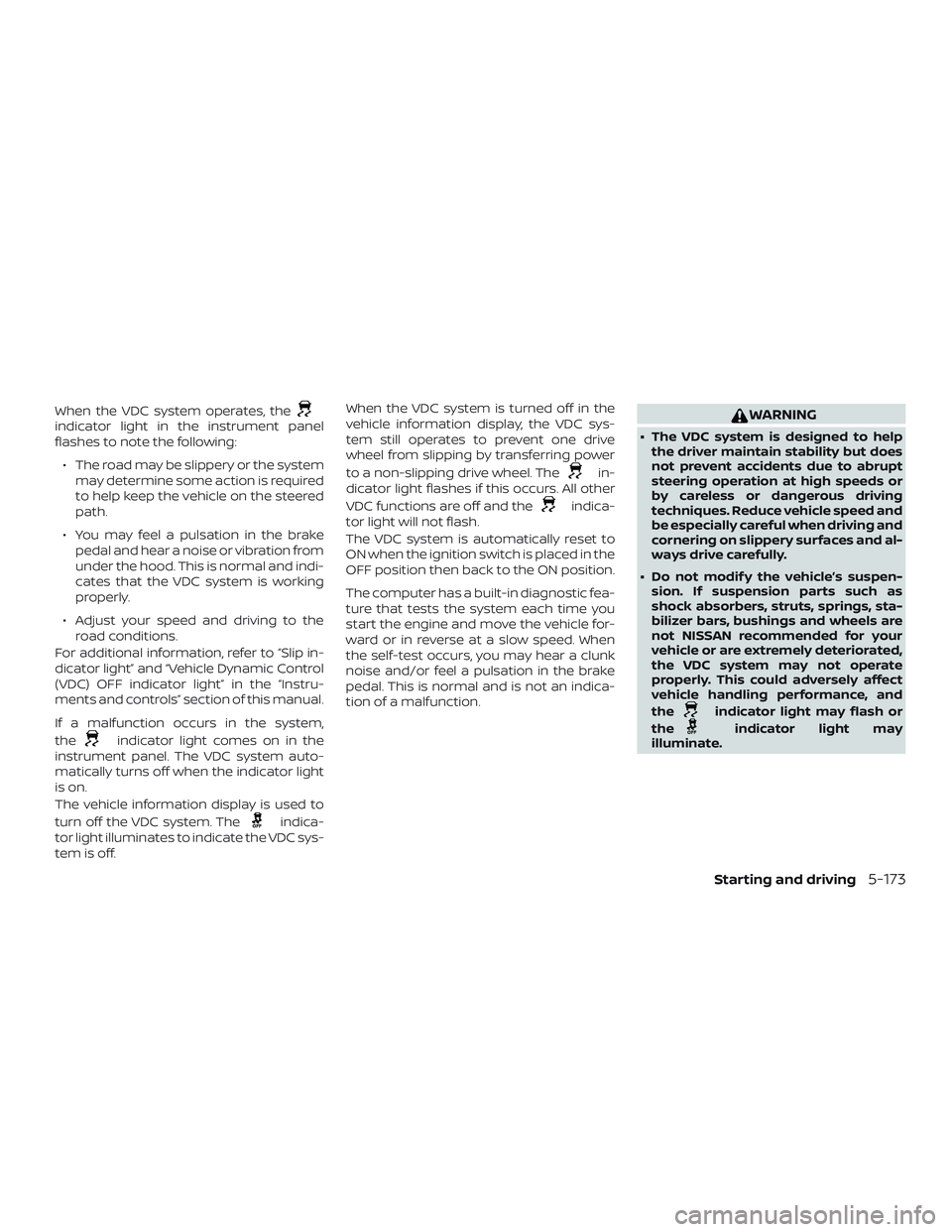 NISSAN ALTIMA 2019 Owner´s Manual When the VDC system operates, theindicator light in the instrument panel
flashes to note the following:∙ The road may be slippery or the system may determine some action is required
to help keep the NISSAN ALTIMA 2019 Owner´s Manual When the VDC system operates, theindicator light in the instrument panel
flashes to note the following:∙ The road may be slippery or the system may determine some action is required
to help keep the