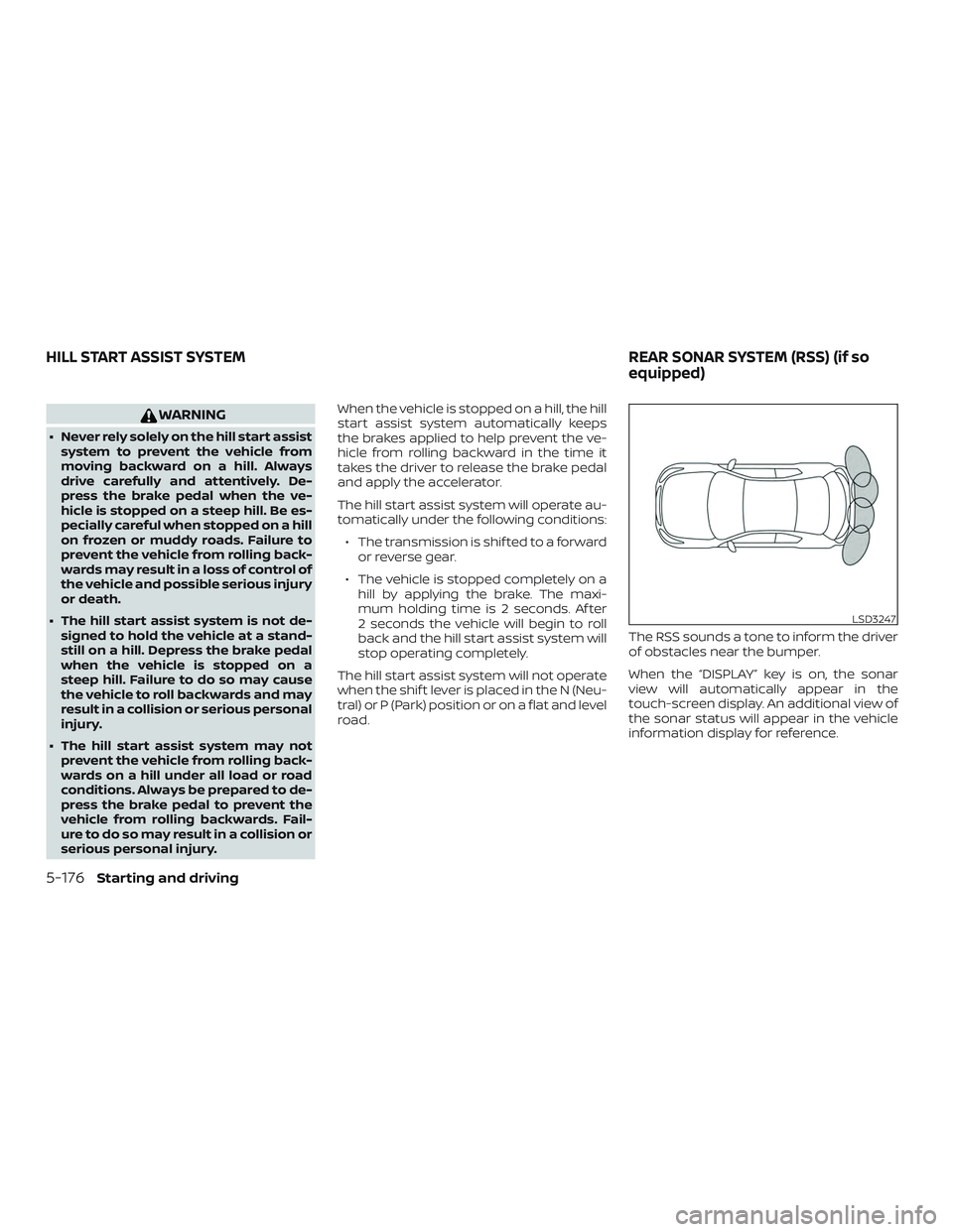 NISSAN ALTIMA 2019  Owner´s Manual WARNING
∙ Never rely solely on the hill start assistsystem to prevent the vehicle from
moving backward on a hill. Always
drive carefully and attentively. De-
press the brake pedal when the ve-
hicle