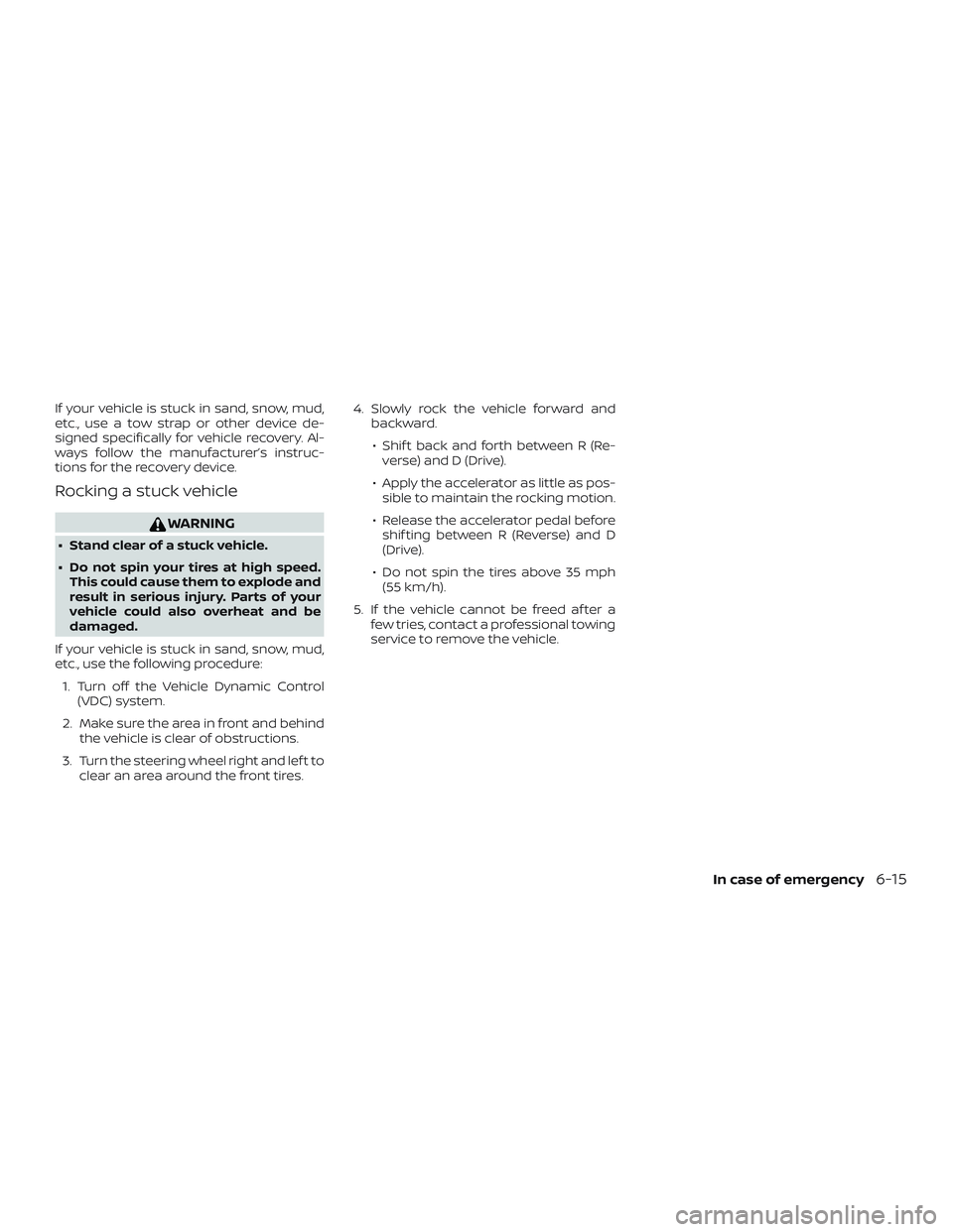 NISSAN ALTIMA 2019  Owner´s Manual If your vehicle is stuck in sand, snow, mud,
etc., use a tow strap or other device de-
signed specifically for vehicle recovery. Al-
ways follow the manufacturer’s instruc-
tions for the recovery de