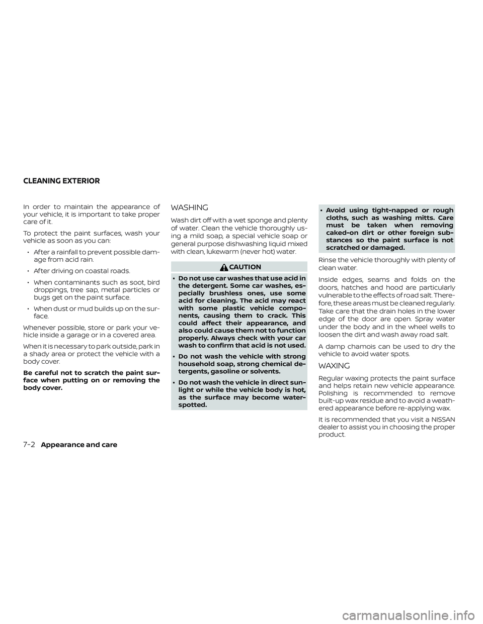NISSAN ALTIMA 2019  Owner´s Manual In order to maintain the appearance of
your vehicle, it is important to take proper
care of it.
To protect the paint surfaces, wash your
vehicle as soon as you can:∙ Af ter a rainfall to prevent pos