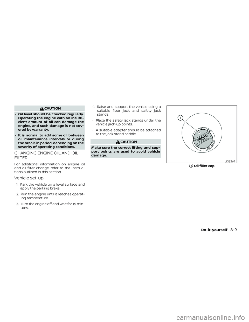NISSAN ALTIMA 2019 Owner´s Manual CAUTION
∙ Oil level should be checked regularly.Operating the engine with an insuffi-
cient amount of oil can damage the
engine, and such damage is not cov-
ered by warranty.
∙ It is normal to add NISSAN ALTIMA 2019 Owner´s Manual CAUTION
∙ Oil level should be checked regularly.Operating the engine with an insuffi-
cient amount of oil can damage the
engine, and such damage is not cov-
ered by warranty.
∙ It is normal to add