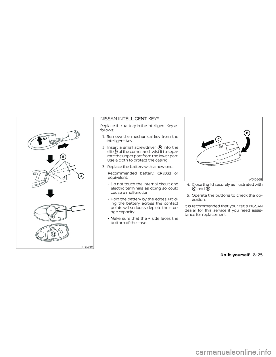 NISSAN ALTIMA 2019  Owner´s Manual NISSAN INTELLIGENT KEY®
Replace the battery in the Intelligent Key as
follows:1. Remove the mechanical key from the Intelligent Key.
2. Insert a small screwdriver
Ainto the
slit
Bof the corner and 