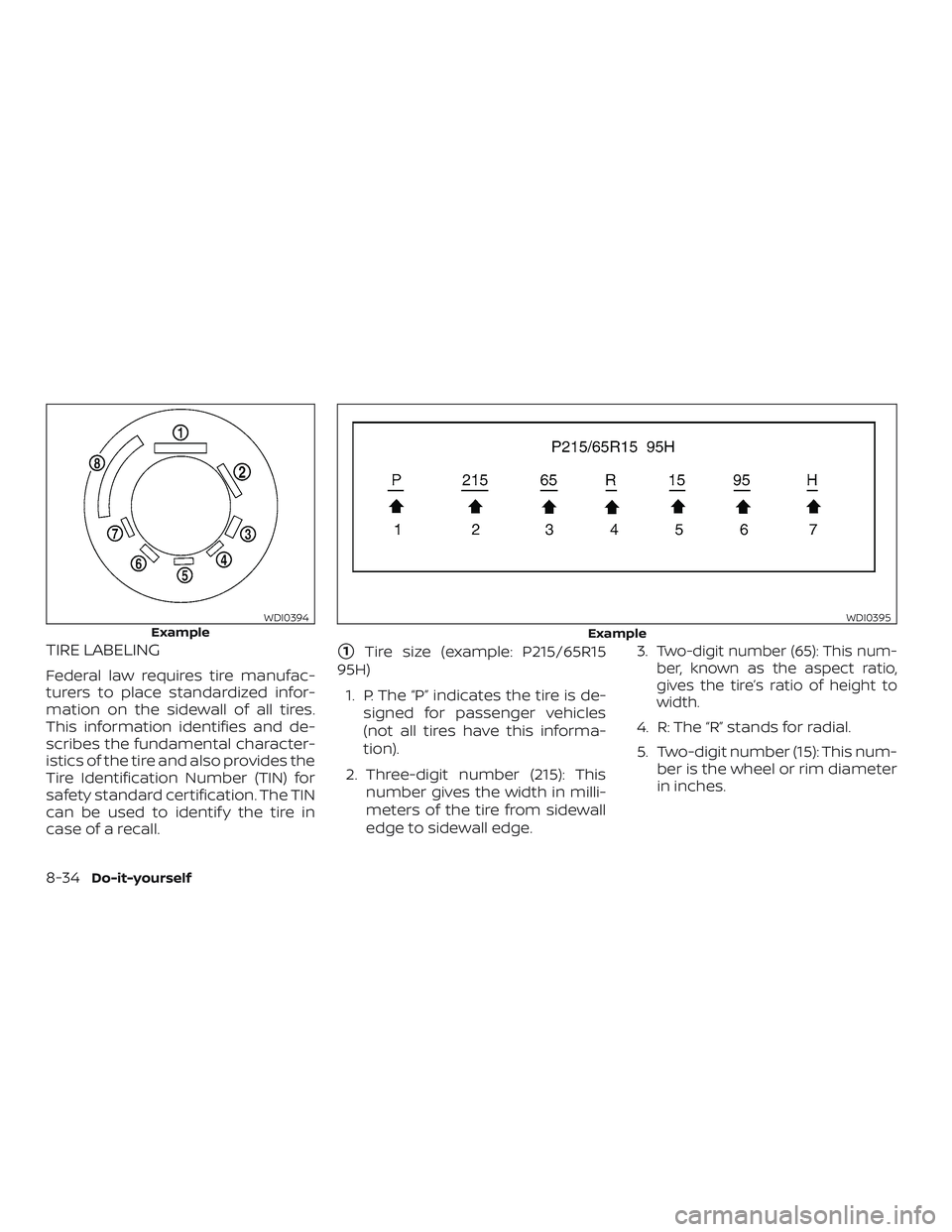 NISSAN ALTIMA 2019  Owner´s Manual TIRE LABELING
Federal law requires tire manufac-
turers to place standardized infor-
mation on the sidewall of all tires.
This information identifies and de-
scribes the fundamental character-
istics 