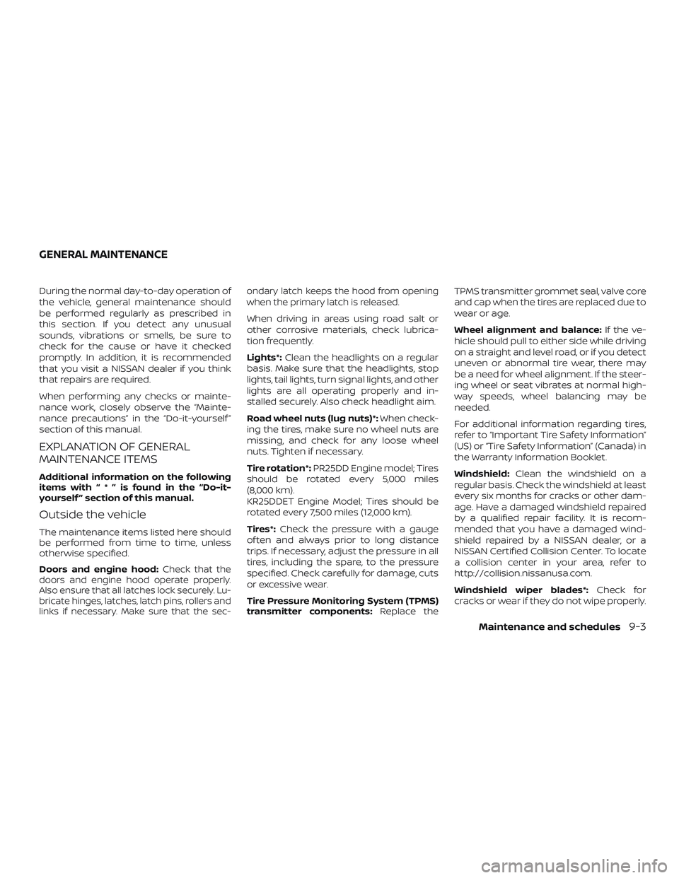 NISSAN ALTIMA 2019  Owner´s Manual During the normal day-to-day operation of
the vehicle, general maintenance should
be performed regularly as prescribed in
this section. If you detect any unusual
sounds, vibrations or smells, be sure 