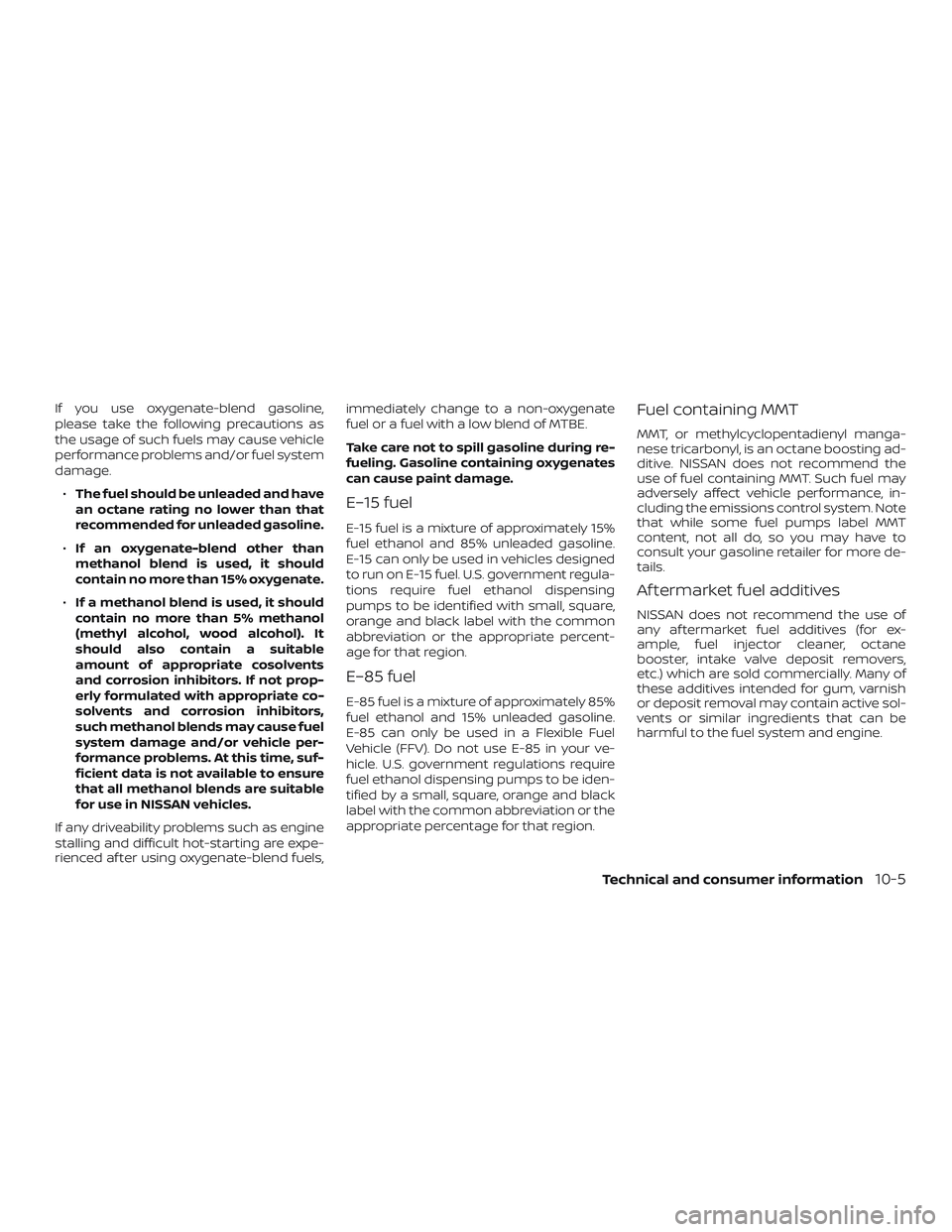NISSAN ALTIMA 2019  Owner´s Manual If you use oxygenate-blend gasoline,
please take the following precautions as
the usage of such fuels may cause vehicle
performance problems and/or fuel system
damage.∙ The fuel should be unleaded a