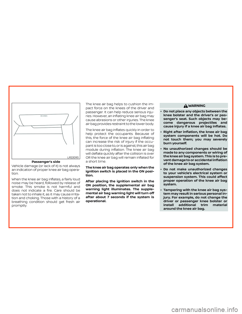 NISSAN ALTIMA 2019  Owner´s Manual Vehicle damage (or lack of it) is not always
an indication of proper knee air bag opera-
tion.
When the knee air bag inflates, a fairly loud
noise may be heard, followed by release of
smoke. This smok