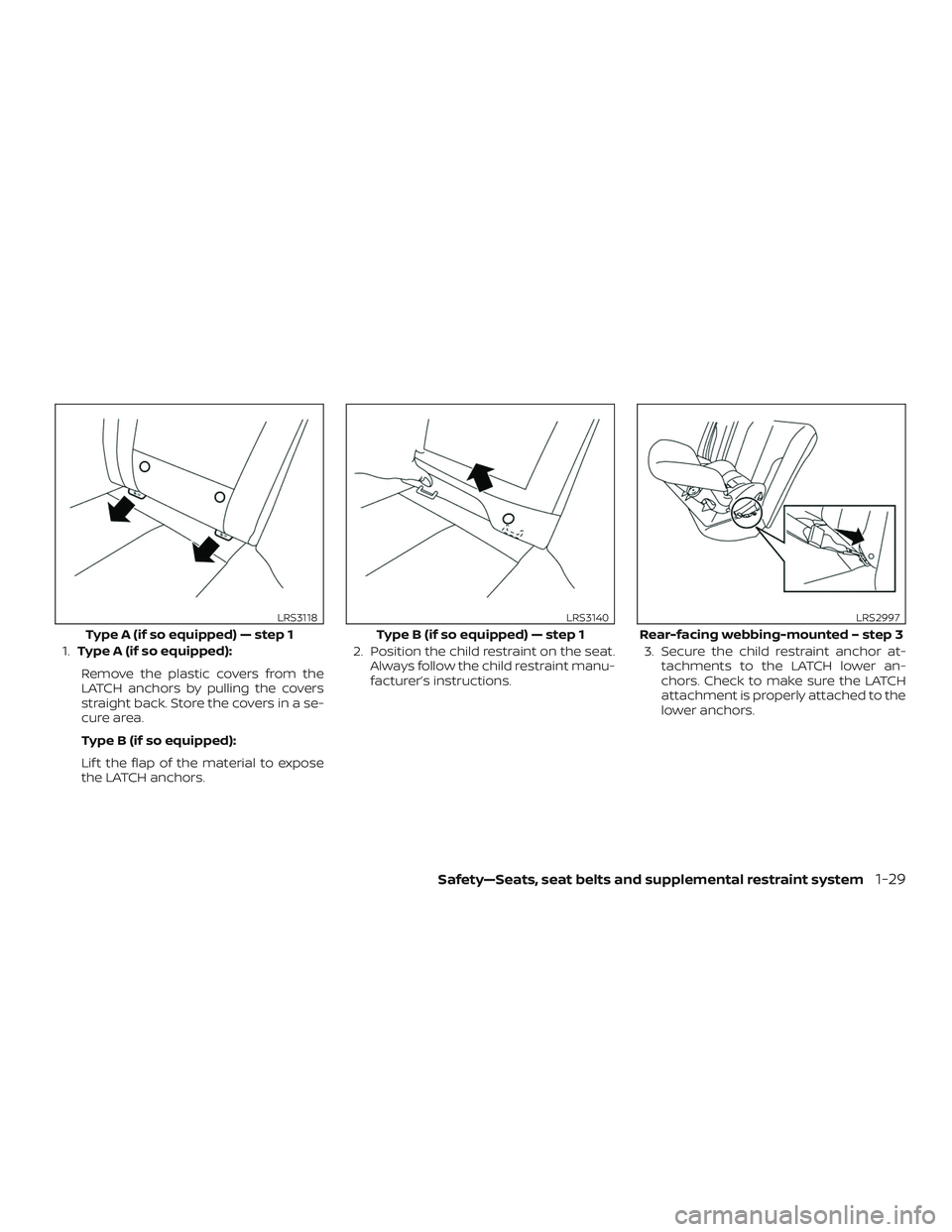 NISSAN ALTIMA 2019  Owner´s Manual 1.Type A (if so equipped):
Remove the plastic covers from the
LATCH anchors by pulling the covers
straight back. Store the covers in a se-
cure area.
Type B (if so equipped):
Lif t the flap of the mat