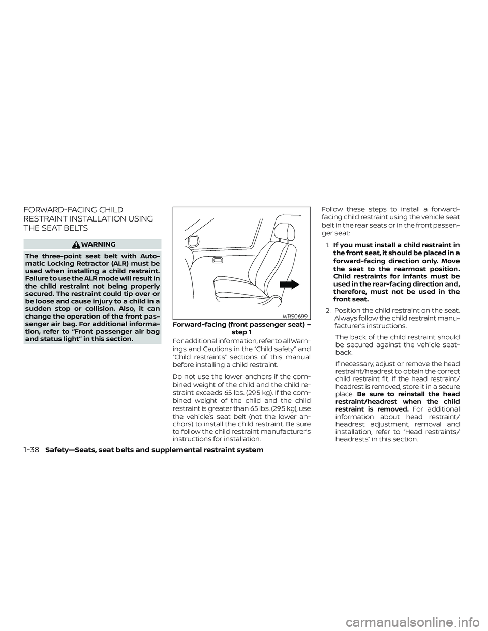 NISSAN ALTIMA 2019 Owner´s Manual FORWARD-FACING CHILD
RESTRAINT INSTALLATION USING
THE SEAT BELTS
WARNING
The three-point seat belt with Auto-
matic Locking Retractor (ALR) must be
used when installing a child restraint.
Failure to u NISSAN ALTIMA 2019 Owner´s Manual FORWARD-FACING CHILD
RESTRAINT INSTALLATION USING
THE SEAT BELTS
WARNING
The three-point seat belt with Auto-
matic Locking Retractor (ALR) must be
used when installing a child restraint.
Failure to u