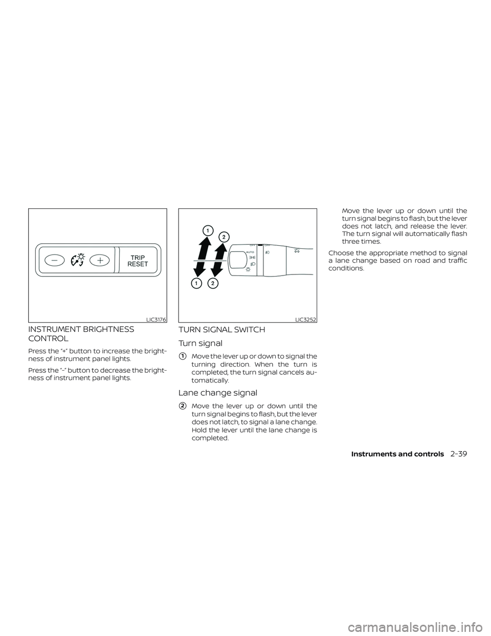 NISSAN ALTIMA 2018  Owner´s Manual INSTRUMENT BRIGHTNESS
CONTROL
Press the “+” button to increase the bright-
ness of instrument panel lights.
Press the “-” button to decrease the bright-
ness of instrument panel lights.
TURN S