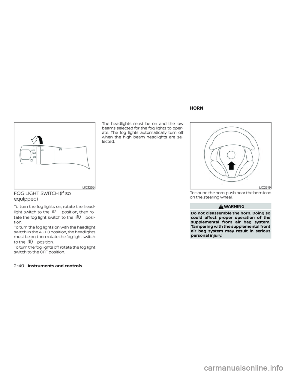 NISSAN ALTIMA 2018  Owner´s Manual FOG LIGHT SWITCH (if so
equipped)
To turn the fog lights on, rotate the head-
light switch to the
position, then ro-
tate the fog light switch to the
posi-
tion.
To turn the fog lights on with the hea