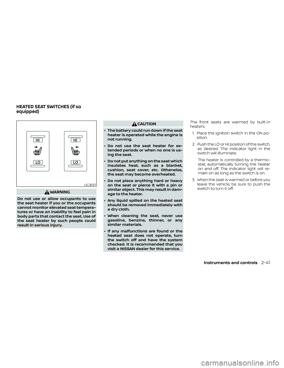 NISSAN ALTIMA 2018  Owner´s Manual WARNING
Do not use or allow occupants to use
the seat heater if you or the occupants
cannot monitor elevated seat tempera-
tures or have an inability to feel pain in
body parts that contact the seat. 