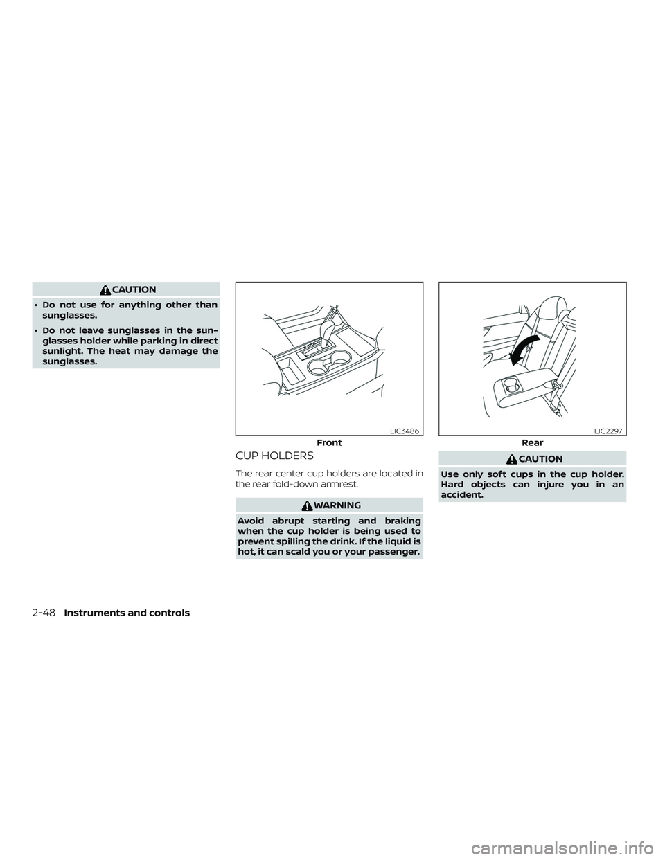 NISSAN ALTIMA 2018  Owner´s Manual CAUTION
∙ Do not use for anything other thansunglasses.
∙ Do not leave sunglasses in the sun- glasses holder while parking in direct
sunlight. The heat may damage the
sunglasses.
CUP HOLDERS
The r