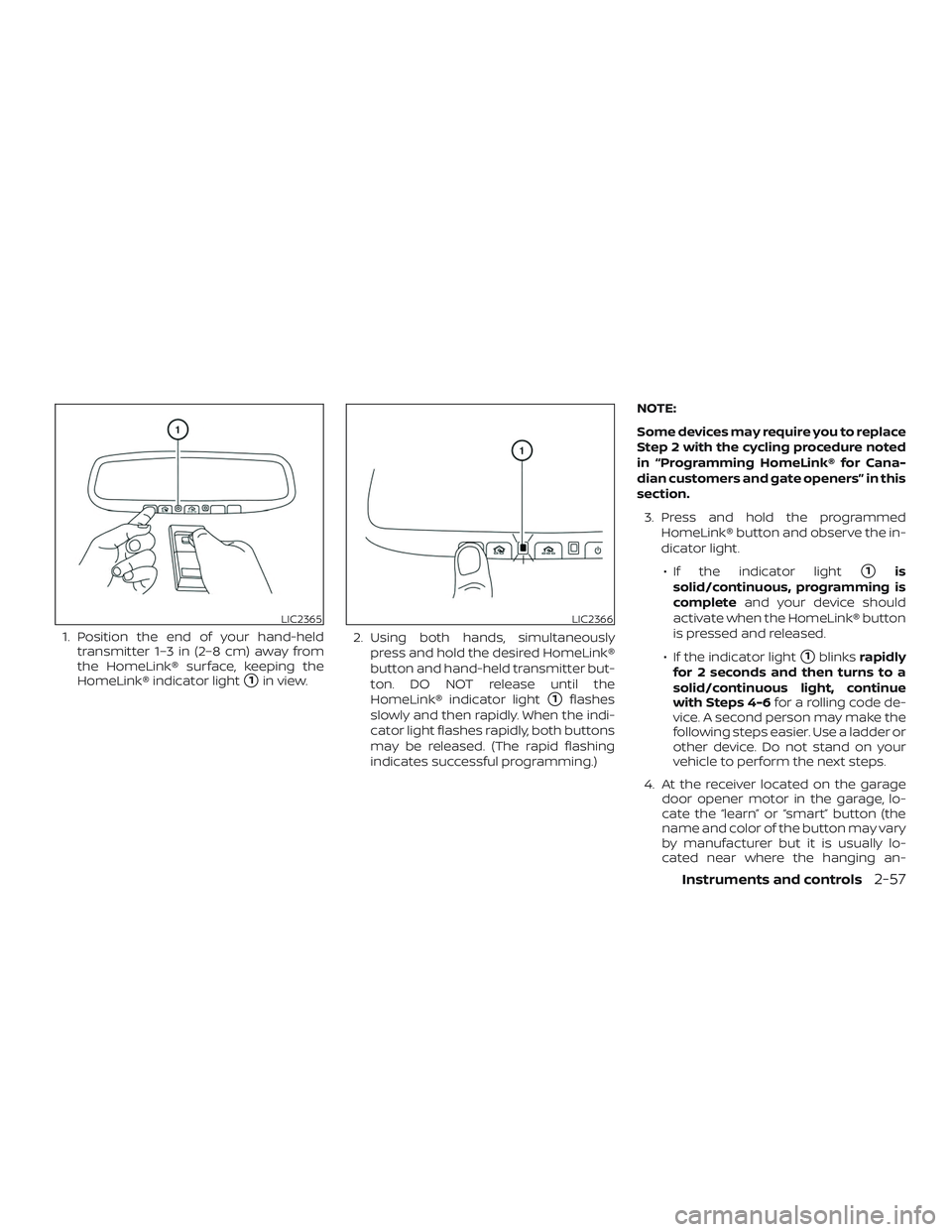 NISSAN ALTIMA 2018 Owner´s Manual 1. Position the end of your hand-heldtransmitter 1–3 in (2–8 cm) away from
the HomeLink® surface, keeping the
HomeLink® indicator light
1in view. 2. Using both hands, simultaneously
press and h NISSAN ALTIMA 2018 Owner´s Manual 1. Position the end of your hand-heldtransmitter 1–3 in (2–8 cm) away from
the HomeLink® surface, keeping the
HomeLink® indicator light
1in view. 2. Using both hands, simultaneously
press and h