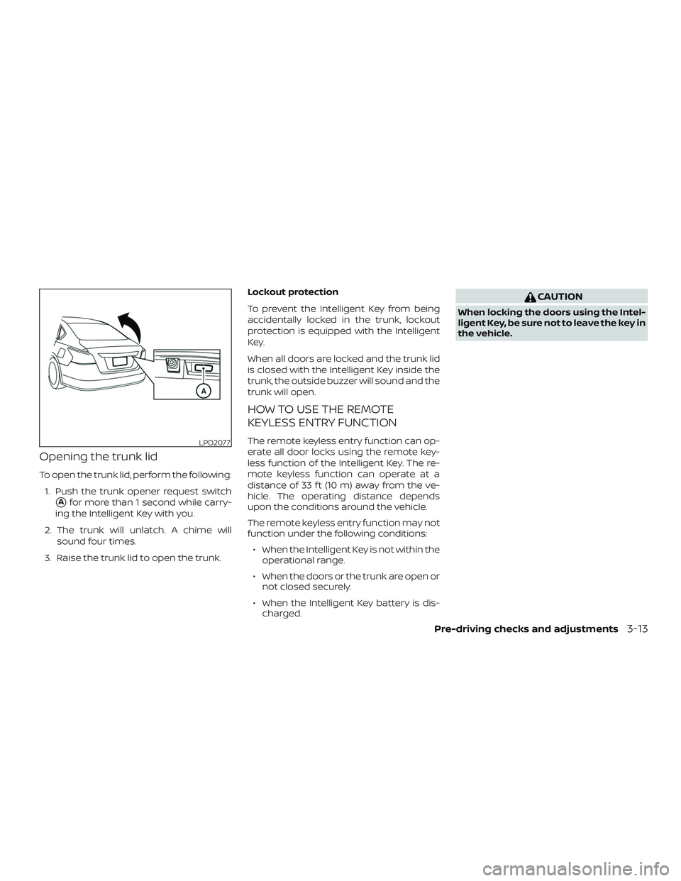 NISSAN ALTIMA 2018 Owner´s Manual Opening the trunk lid
To open the trunk lid, perform the following:1. Push the trunk opener request switch
Afor more than 1 second while carry-
ing the Intelligent Key with you.
2. The trunk will unl NISSAN ALTIMA 2018 Owner´s Manual Opening the trunk lid
To open the trunk lid, perform the following:1. Push the trunk opener request switch
Afor more than 1 second while carry-
ing the Intelligent Key with you.
2. The trunk will unl