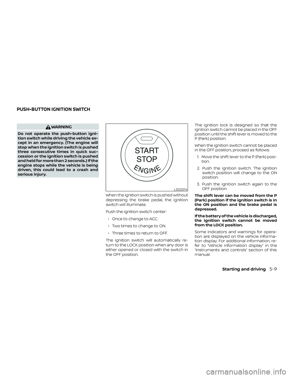 NISSAN ALTIMA 2018  Owner´s Manual WARNING
Do not operate the push-button igni-
tion switch while driving the vehicle ex-
cept in an emergency. (The engine will
stop when the ignition switch is pushed
three consecutive times in quick s