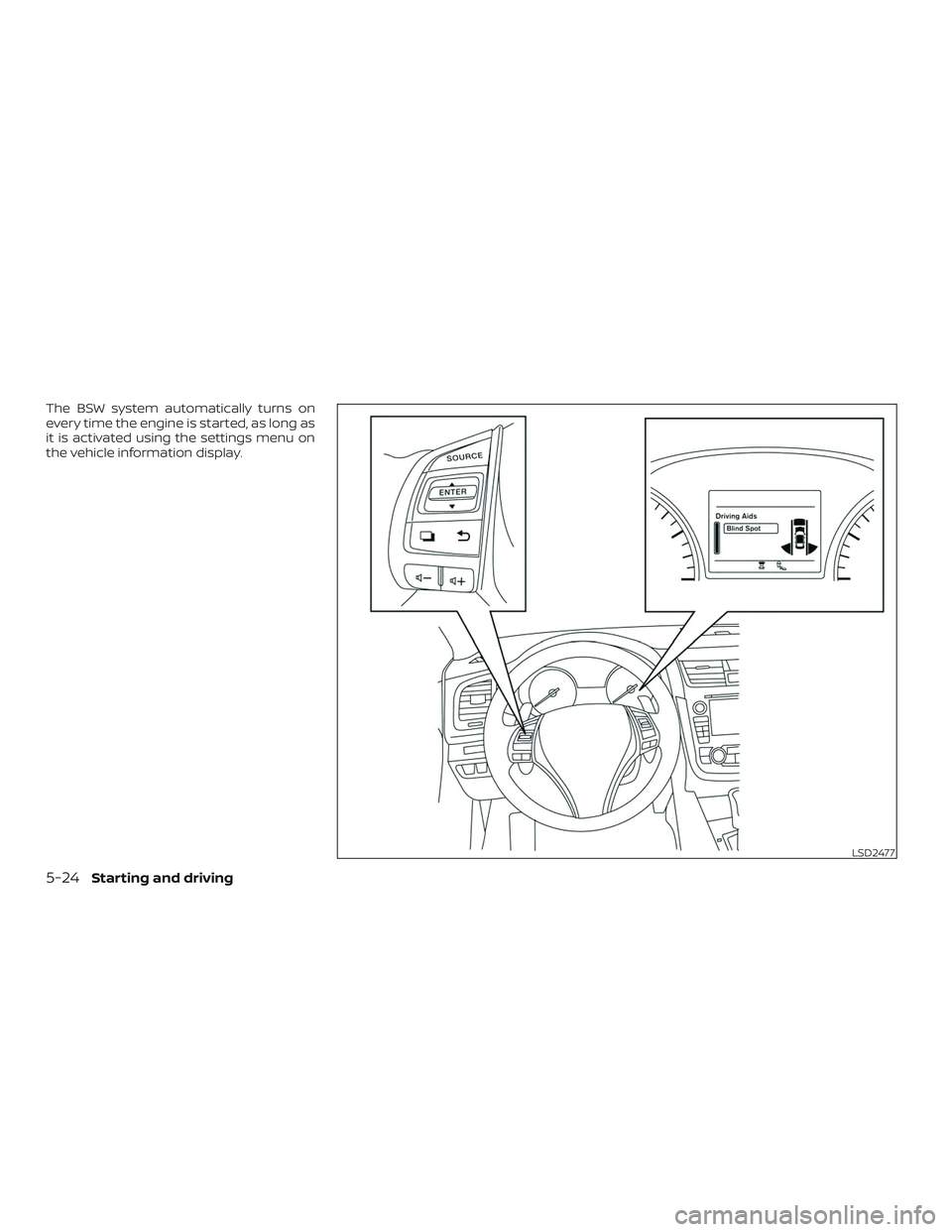 NISSAN ALTIMA 2018  Owner´s Manual The BSW system automatically turns on
every time the engine is started, as long as
it is activated using the settings menu on
the vehicle information display.
LSD2477
5-24Starting and driving 