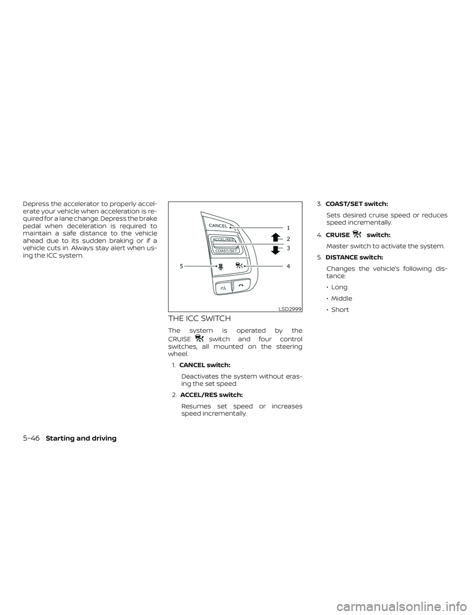 NISSAN ALTIMA 2018  Owner´s Manual Depress the accelerator to properly accel-
erate your vehicle when acceleration is re-
quired for a lane change. Depress the brake
pedal when deceleration is required to
maintain a safe distance to th