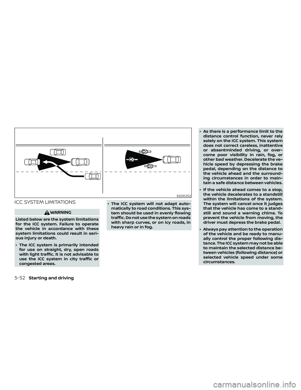 NISSAN ALTIMA 2018  Owner´s Manual ICC SYSTEM LIMITATIONS
WARNING
Listed below are the system limitations
for the ICC system. Failure to operate
the vehicle in accordance with these
system limitations could result in seri-
ous injury o
