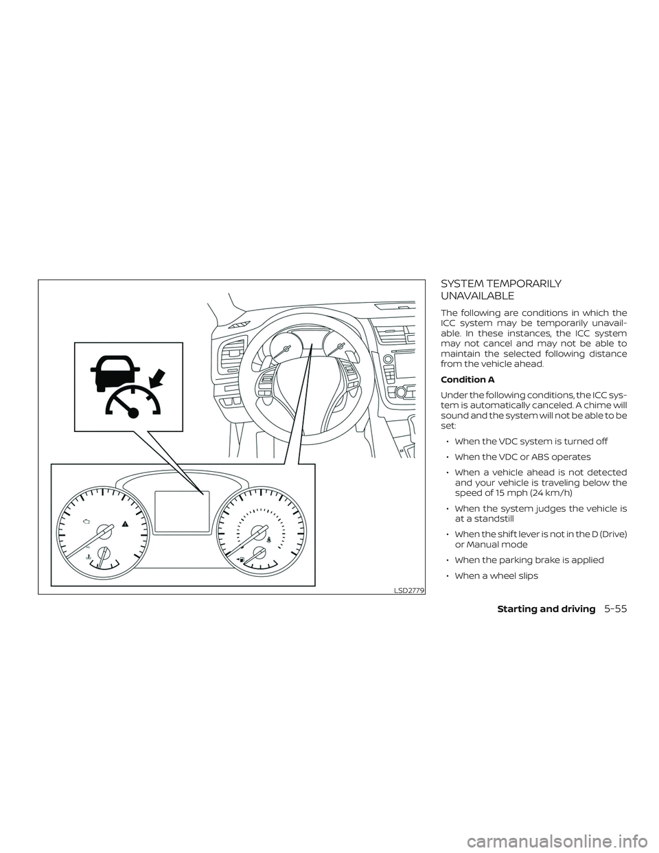 NISSAN ALTIMA 2018  Owner´s Manual SYSTEM TEMPORARILY
UNAVAILABLE
The following are conditions in which the
ICC system may be temporarily unavail-
able. In these instances, the ICC system
may not cancel and may not be able to
maintain 