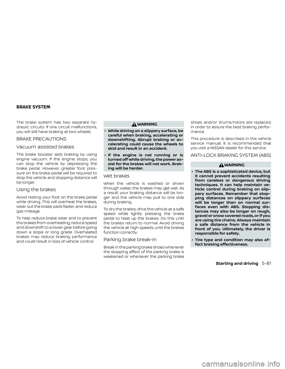NISSAN ALTIMA 2018 Owner´s Manual The brake system has two separate hy-
draulic circuits. If one circuit malfunctions,
you will still have braking at two wheels.
BRAKE PRECAUTIONS
Vacuum assisted brakes
The brake booster aids braking NISSAN ALTIMA 2018 Owner´s Manual The brake system has two separate hy-
draulic circuits. If one circuit malfunctions,
you will still have braking at two wheels.
BRAKE PRECAUTIONS
Vacuum assisted brakes
The brake booster aids braking