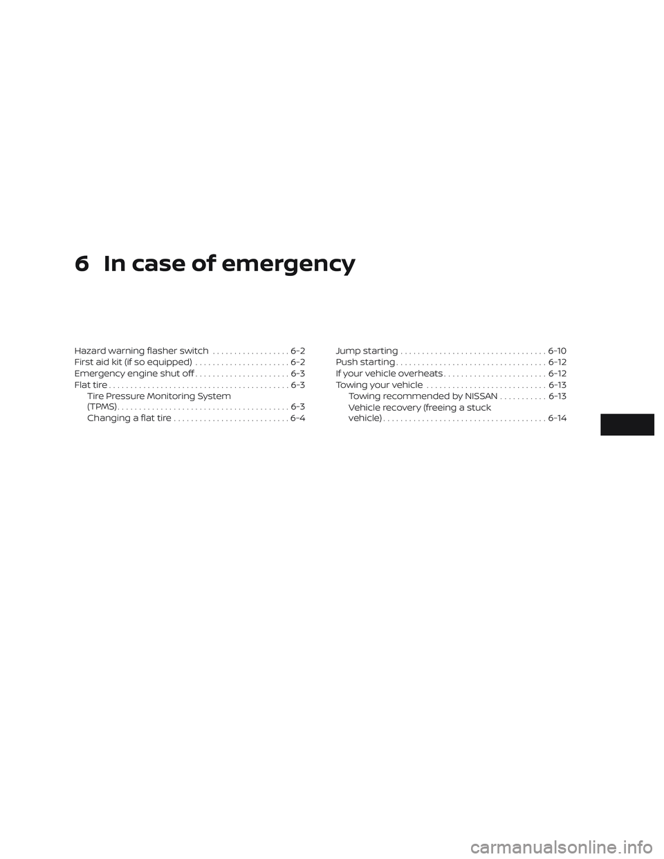 NISSAN ALTIMA 2018  Owner´s Manual 6 In case of emergency
Hazard warning flasher switch..................6-2
First aid kit (if so equipped) ......................6-2
Emergency engine shut off ......................6-3
Flat tire .......