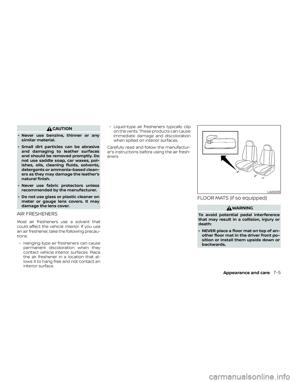 NISSAN ALTIMA 2018  Owner´s Manual CAUTION
∙ Never use benzine, thinner or anysimilar material.
∙ Small dirt particles can be abrasive and damaging to leather surfaces
and should be removed promptly. Do
not use saddle soap, car wax
