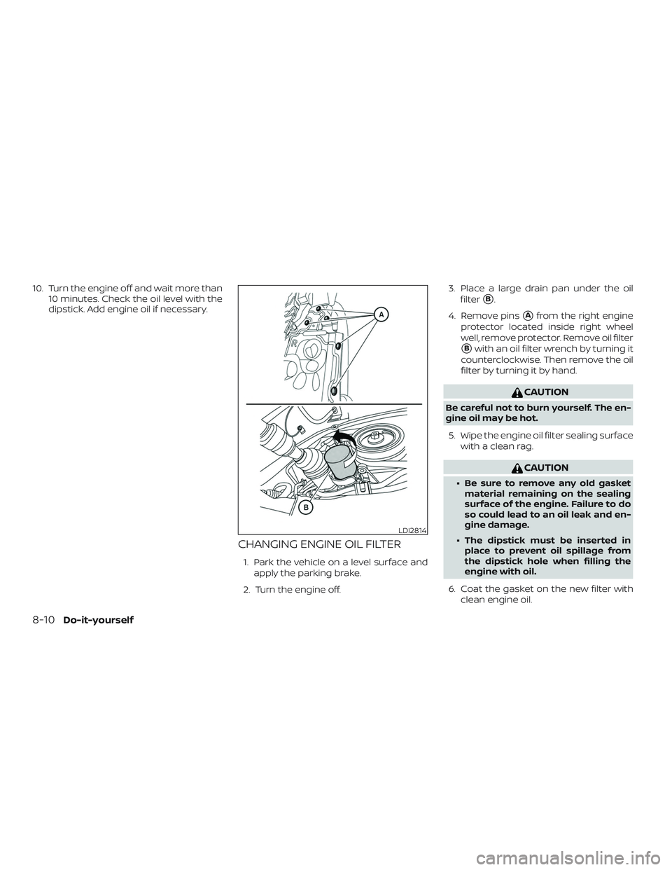 NISSAN ALTIMA 2018 Owner´s Manual 10. Turn the engine off and wait more than10 minutes. Check the oil level with the
dipstick. Add engine oil if necessary.
CHANGING ENGINE OIL FILTER
1. Park the vehicle on a level surface and
apply th NISSAN ALTIMA 2018 Owner´s Manual 10. Turn the engine off and wait more than10 minutes. Check the oil level with the
dipstick. Add engine oil if necessary.
CHANGING ENGINE OIL FILTER
1. Park the vehicle on a level surface and
apply th