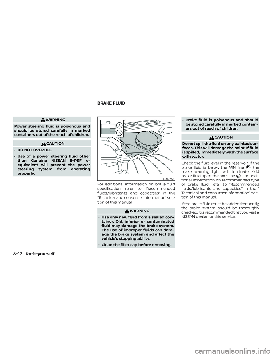 NISSAN ALTIMA 2018 Owner´s Manual WARNING
Power steering fluid is poisonous and
should be stored carefully in marked
containers out of the reach of children.
CAUTION
∙ DO NOT OVERFILL.
∙ Use of a power steering fluid otherthan Gen NISSAN ALTIMA 2018 Owner´s Manual WARNING
Power steering fluid is poisonous and
should be stored carefully in marked
containers out of the reach of children.
CAUTION
∙ DO NOT OVERFILL.
∙ Use of a power steering fluid otherthan Gen