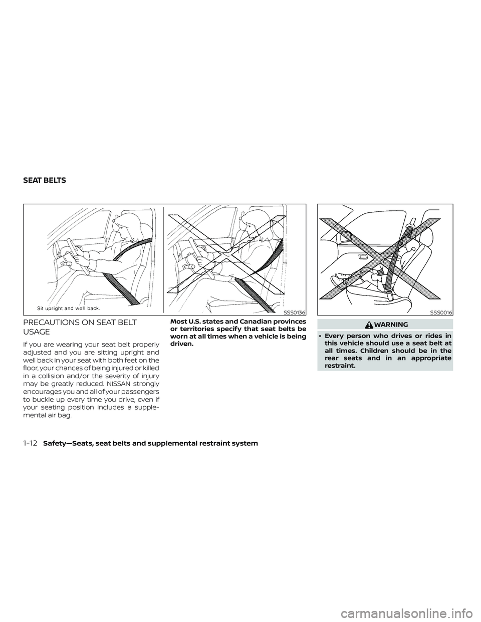 NISSAN ALTIMA 2018  Owner´s Manual PRECAUTIONS ON SEAT BELT
USAGE
If you are wearing your seat belt properly
adjusted and you are sitting upright and
well back in your seat with both feet on the
floor, your chances of being injured or 