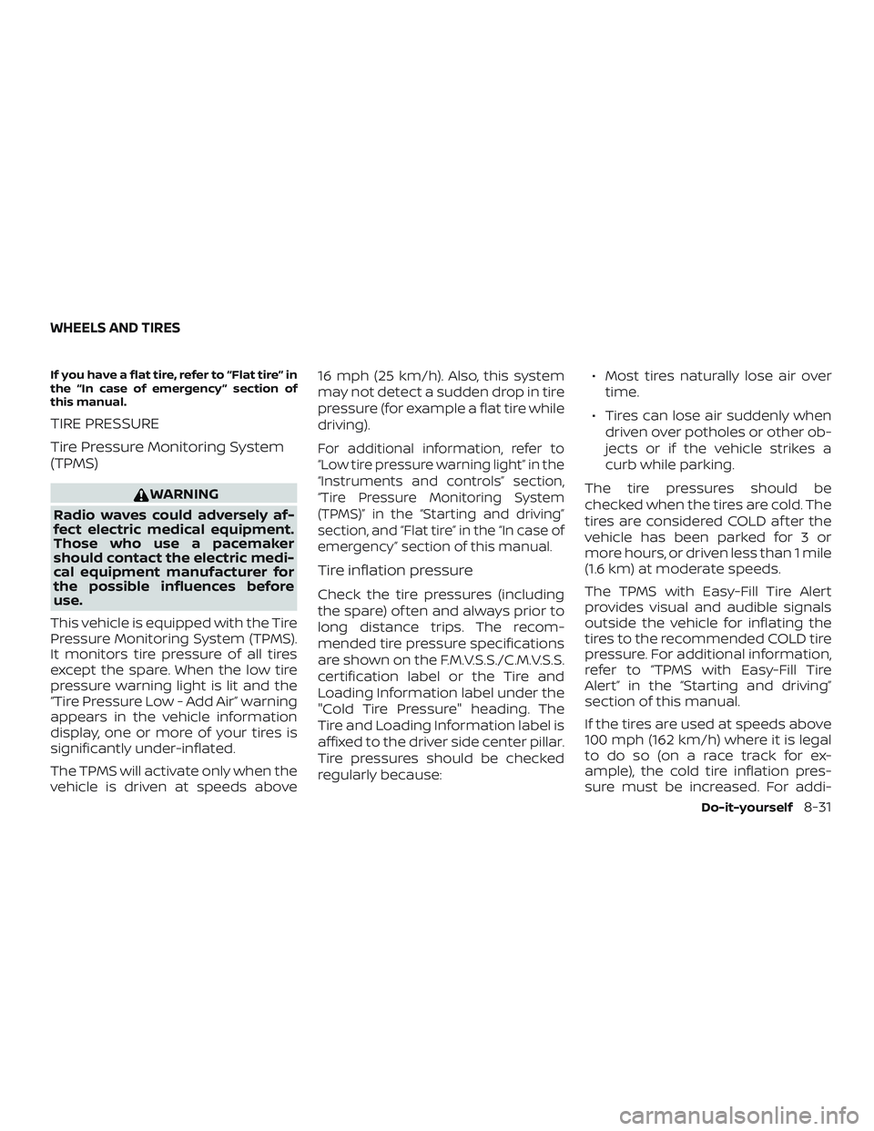 NISSAN ALTIMA 2018 Owner´s Manual If you have a flat tire, refer to “Flat tire” in
the “In case of emergency ” section of
this manual.
TIRE PRESSURE
Tire Pressure Monitoring System
(TPMS)
WARNING
Radio waves could adversely af NISSAN ALTIMA 2018 Owner´s Manual If you have a flat tire, refer to “Flat tire” in
the “In case of emergency ” section of
this manual.
TIRE PRESSURE
Tire Pressure Monitoring System
(TPMS)
WARNING
Radio waves could adversely af