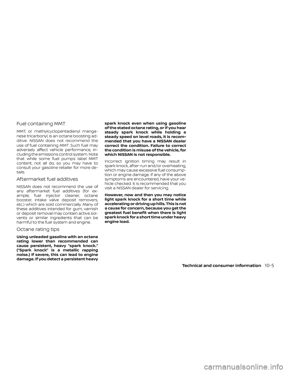 NISSAN ALTIMA 2018  Owner´s Manual Fuel containing MMT
MMT, or methylcyclopentadienyl manga-
nese tricarbonyl, is an octane boosting ad-
ditive. NISSAN does not recommend the
use of fuel containing MMT. Such fuel may
adversely affect v