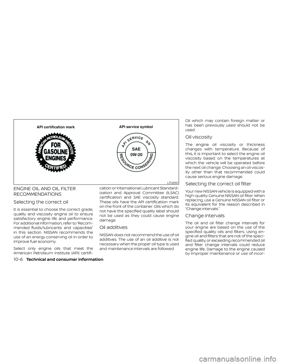 NISSAN ALTIMA 2018  Owner´s Manual ENGINE OIL AND OIL FILTER
RECOMMENDATIONS
Selecting the correct oil
It is essential to choose the correct grade,
quality and viscosity engine oil to ensure
satisfactory engine life and performance.
Fo