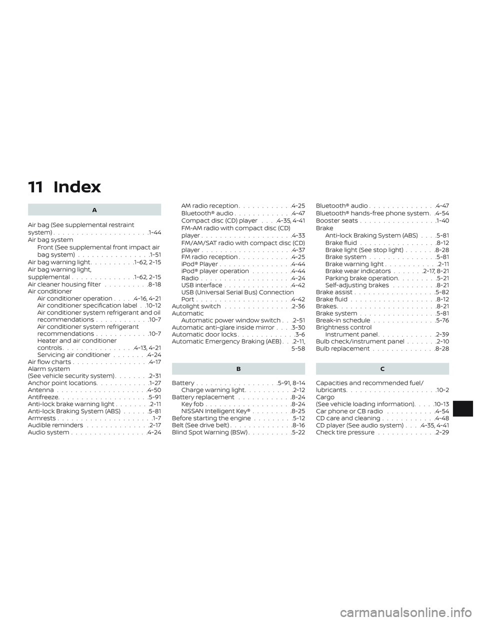 NISSAN ALTIMA 2018 Owner´s Manual 11 Index
A
Air bag (See supplemental restraint
system) .................... .1-44
Air bag system Front (See supplemental front impact air
bagsystem)................1-51
Airbagwarninglight..........1-6 NISSAN ALTIMA 2018 Owner´s Manual 11 Index
A
Air bag (See supplemental restraint
system) .................... .1-44
Air bag system Front (See supplemental front impact air
bagsystem)................1-51
Airbagwarninglight..........1-6
