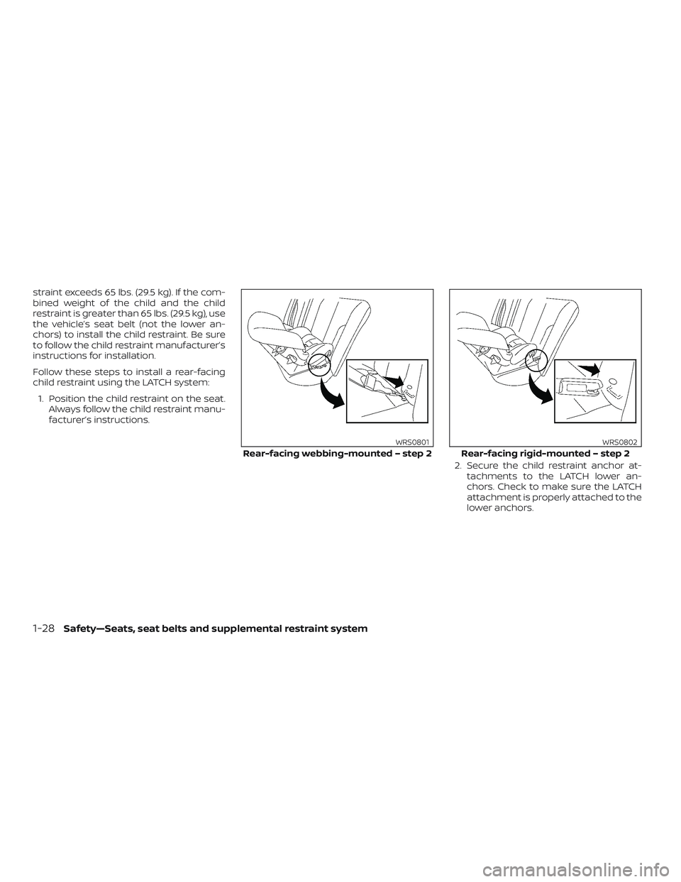 NISSAN ALTIMA 2018  Owner´s Manual straint exceeds 65 lbs. (29.5 kg). If the com-
bined weight of the child and the child
restraint is greater than 65 lbs. (29.5 kg), use
the vehicle’s seat belt (not the lower an-
chors) to install t