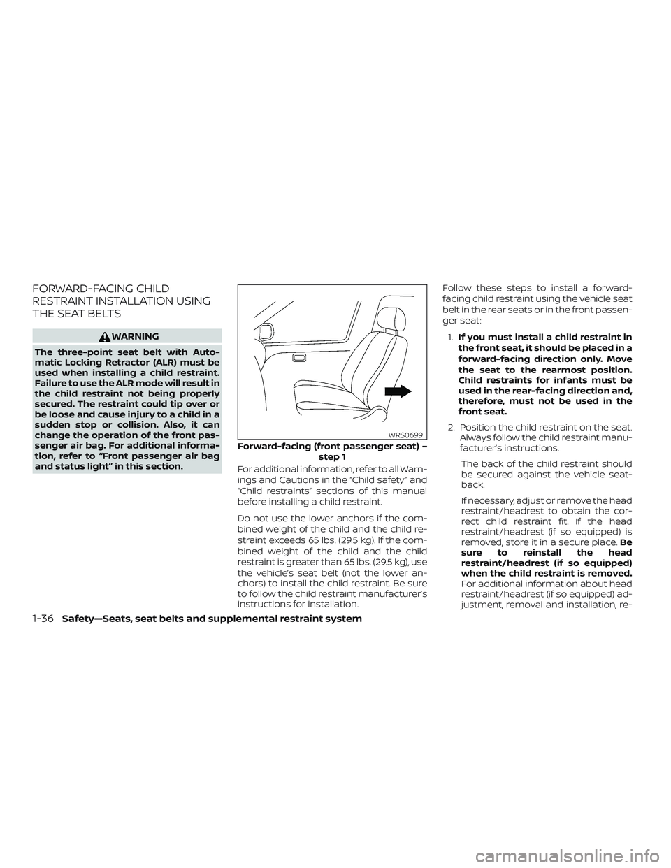 NISSAN ALTIMA 2018 Owner´s Manual FORWARD-FACING CHILD
RESTRAINT INSTALLATION USING
THE SEAT BELTS
WARNING
The three-point seat belt with Auto-
matic Locking Retractor (ALR) must be
used when installing a child restraint.
Failure to u NISSAN ALTIMA 2018 Owner´s Manual FORWARD-FACING CHILD
RESTRAINT INSTALLATION USING
THE SEAT BELTS
WARNING
The three-point seat belt with Auto-
matic Locking Retractor (ALR) must be
used when installing a child restraint.
Failure to u