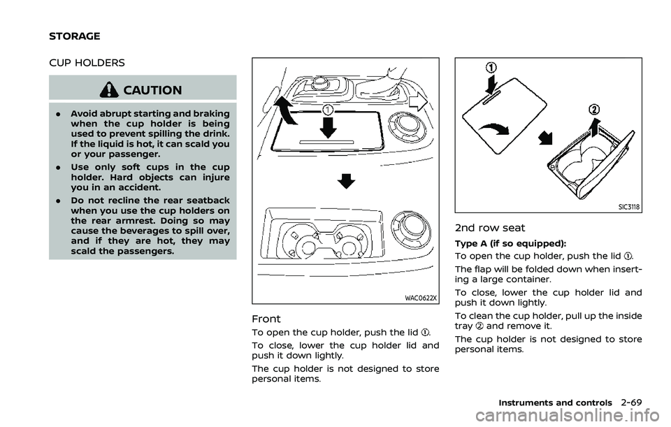 NISSAN ARMADA 2022  Owner´s Manual CUP HOLDERS
CAUTION
.Avoid abrupt starting and braking
when the cup holder is being
used to prevent spilling the drink.
If the liquid is hot, it can scald you
or your passenger.
. Use only soft cups i