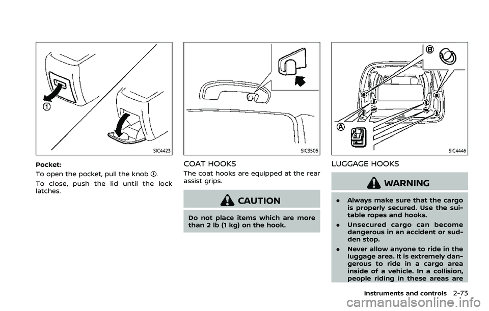 NISSAN ARMADA 2022  Owner´s Manual SIC4423
Pocket:
To open the pocket, pull the knob
.
To close, push the lid until the lock
latches.
SIC3505
COAT HOOKS
The coat hooks are equipped at the rear
assist grips.
CAUTION
Do not place items w