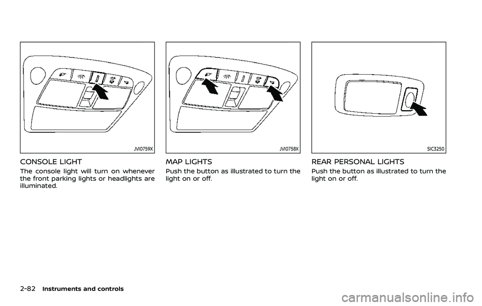 NISSAN ARMADA 2022  Owner´s Manual 2-82Instruments and controls
JVI0759X
CONSOLE LIGHT
The console light will turn on whenever
the front parking lights or headlights are
illuminated.
JVI0758X
MAP LIGHTS
Push the button as illustrated t
