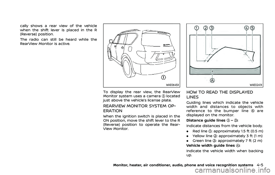 NISSAN ARMADA 2022  Owner´s Manual cally shows a rear view of the vehicle
when the shift lever is placed in the R
(Reverse) position.
The radio can still be heard while the
RearView Monitor is active.
WAE0645X
To display the rear view,