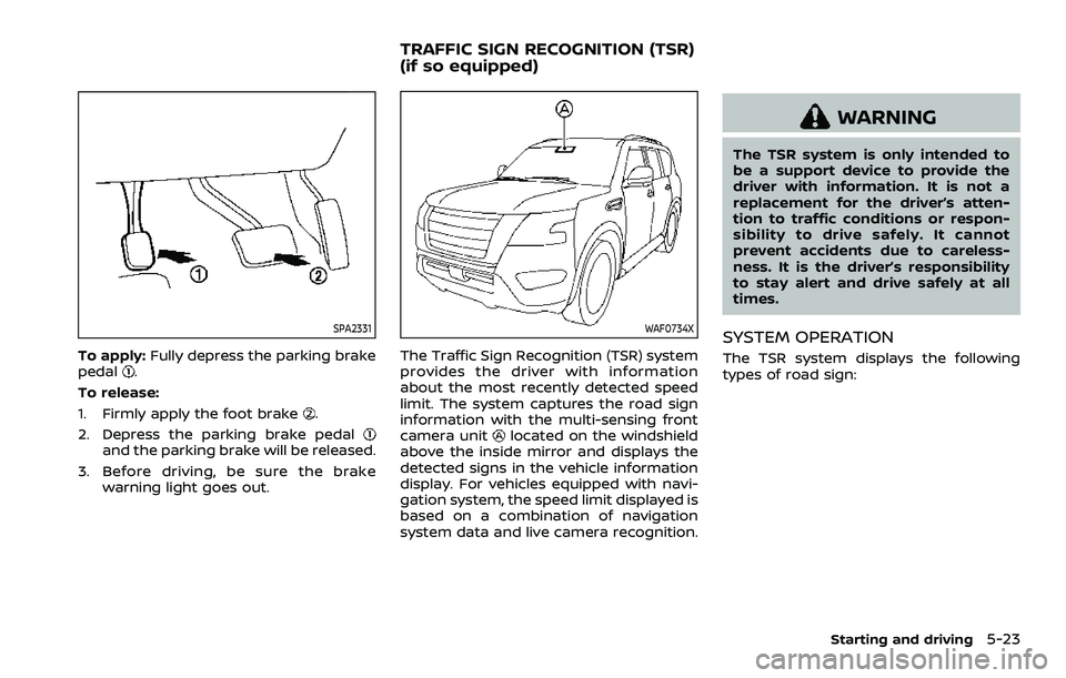 NISSAN ARMADA 2022 Owner´s Manual SPA2331
To apply:Fully depress the parking brake
pedal.
To release:
1. Firmly apply the foot brake
.
2. Depress the parking brake pedal
and the parking brake will be released.
3. Before driving, be su NISSAN ARMADA 2022 Owner´s Manual SPA2331
To apply:Fully depress the parking brake
pedal.
To release:
1. Firmly apply the foot brake
.
2. Depress the parking brake pedal
and the parking brake will be released.
3. Before driving, be su