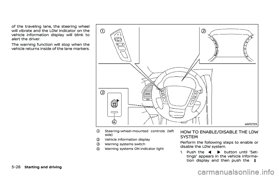 NISSAN ARMADA 2022  Owner´s Manual 5-28Starting and driving
of the traveling lane, the steering wheel
will vibrate and the LDW indicator on the
vehicle information display will blink to
alert the driver.
The warning function will stop 